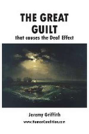 The Great Guilt that causes the Deaf Effect de Jeremy Griffith