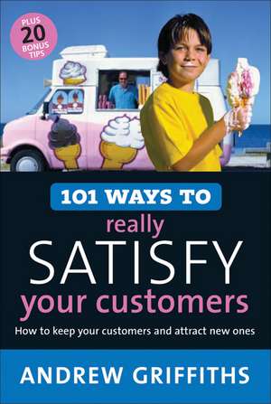 101 Ways to Really Satisfy Your Customers: How to Keep Your Customers and Attract New Ones de Andrew Griffiths