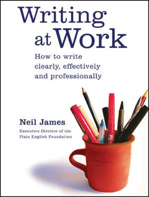 Writing at Work: How to Write Clearly, Effectively and Professionally de Neil James