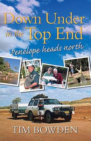 Down Under in the Top End: Penelope Heads North de Tim Bowden