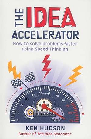 The Idea Accelerator: How to Solve Problems Faster Using Speed Thinking de Ken Hudson