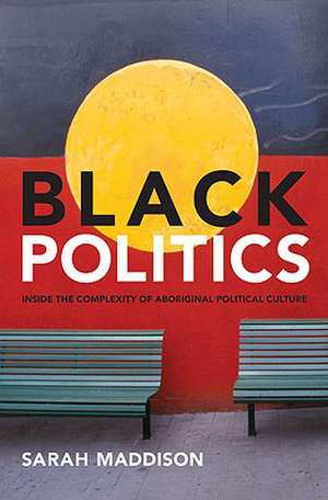 Black Politics: Inside the Complexity of Aboriginal Political Culture de Sarah Maddison