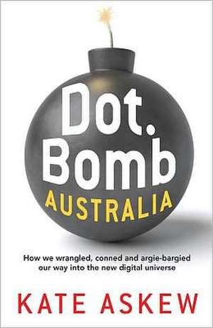 Dot.Bomb Australia: How We Wrangled, Conned and Argie-Bargied Our Way Into the New Digital Universe de Kate Askew