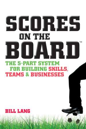 Scores on the Board: The 5–Part System for Building Skills, Teams and Businesses de Bill Lang