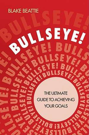 Bullseye!: The Ultimate Guide to Achieving Your Goals de Blake Beattie