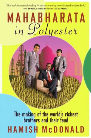 Mahabharata in Polyester: The Making of the World's Richest Brothers and Their Feud de Hamish McDonald