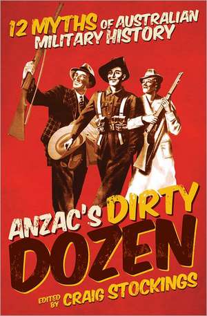 Anzac's Dirty Dozen: 12 Myths of Australian Military History de Craig Stockings