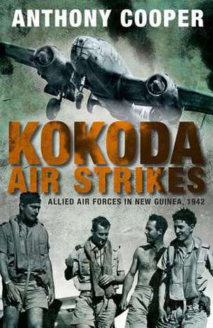 Kokoda Air Strikes: Allied Air Forces in New Guinea, 1942 de Anthony James Cooper