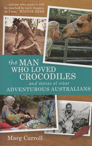 The Man Who Loved Crocodiles and Stories of Other Adventurous Australians de Marg Carroll