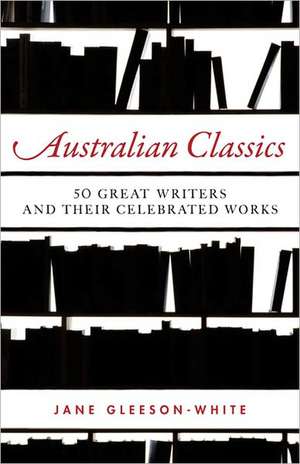 Australian Classics: 50 Great Writers and Their Celebrated Works de Jane Gleeson-White