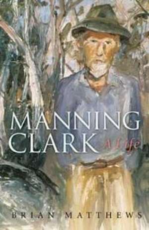 Manning Clark: A Life de Brian Matthews