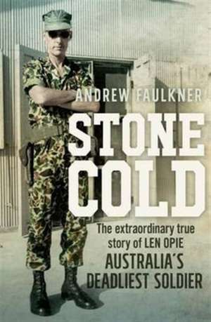 Stone Cold: The Extraordinary Story of Len Opie, Australia's Deadliest Soldier de Andrew Faulkner