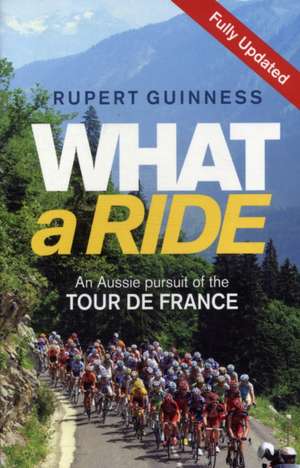 What a Ride: An Aussie Pursuit of the Tour de France de Rupert Guinness