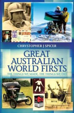 Great Australian World Firsts: The Things We Made, the Things We Did de Chrystopher J. Spicer