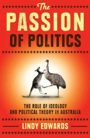 The Passion of Politics: The Role of Ideology and Political Theory in Australia de Lindy Edwards