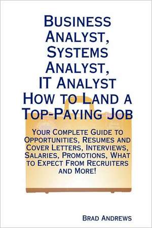 Business Analyst, Systems Analyst, It Analyst - How to Land a Top-Paying Job de Brad Andrews