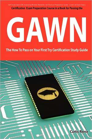 Giac Assessing Wireless Networks Certification (Gawn) Exam Preparation Course in a Book for Passing the Gawn Exam - The How to Pass on Your First Try de Curtis Reese