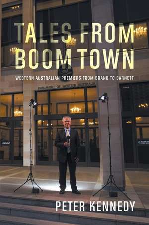 Tales from Boomtown: Western Australian Premiers from Brand to Barnett de Peter Kennedy