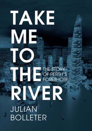 Take Me to the River: The Story of Perth's Foreshore de Julian Bolleter