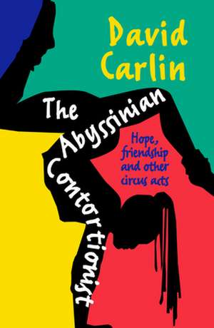 The Abyssinian Contortionist: Hope, Friendship and Other Circus Acts de David Carlin