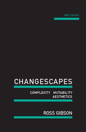 Changescapes: Complexity, Mutability, Aesthetics de Ross Gibson