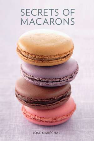 Secrets of Macarons de Jose Marechal