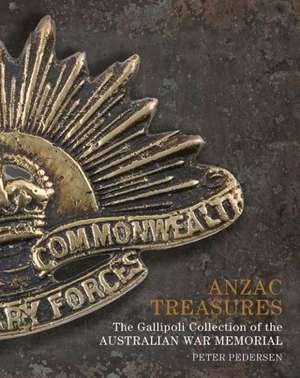 Anzac Treasures: The Gallipoli Collection of the Australian War Memorial de Peter Pedersen