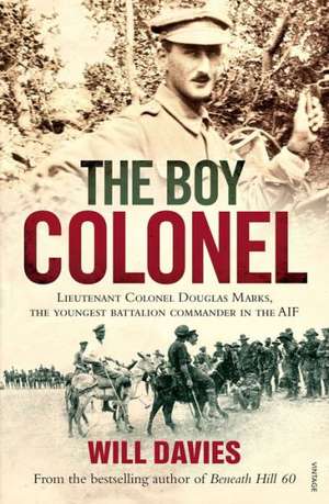 The Boy Colonel: Lieutenant Colonel Douglas Marks, the Youngest Battalion Commander in the AIF de Will Davies