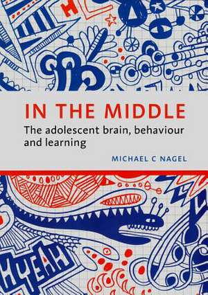 In the Middle: The Adolescent Brain, Behaviour and Learning de Michael C. Nagel