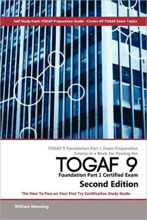 Togaf 9 Foundation Part 1 Exam Preparation Course in a Book for Passing the Togaf 9 Foundation Part 1 Certified Exam - The How to Pass on Your First T de William Maning