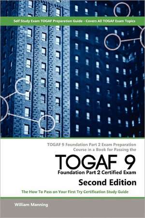 Togaf 9 Foundation Part 2 Exam Preparation Course in a Book for Passing the Togaf 9 Foundation Part 2 Certified Exam - The How to Pass on Your First T de William Maning