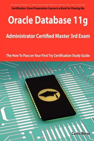 Oracle Database 11g Administrator Certified Master Third Exam Preparation Course in a Book for Passing the 11g Ocm Exam - The How to Pass on Your Firs de Curtis Reese