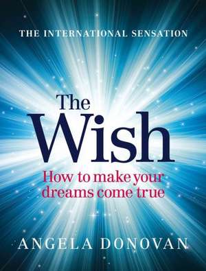 The Wish: How to Make Your Dreams Come True de Angela Donovan