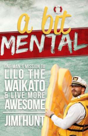 A Bit Mental: One Man's Mission to Lilo the Waikato & Live More Awesome de Jimi Hunt