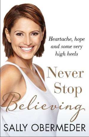 Never Stop Believing: Heartache, Hope and Some Very High Heels de Sally Obermeder