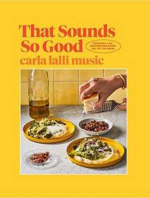 That Sounds So Good: 100 Real-Life Recipes for Every Day of the Week: A Cookbook de Carla Lalli Music