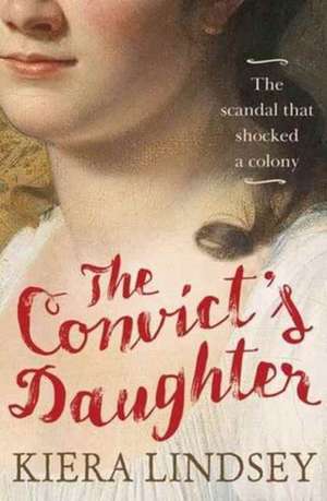 The Convict's Daughter: The Scandal That Shocked a Colony de Kiera Lindsey