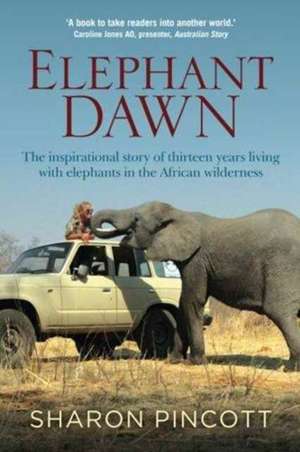 Elephant Dawn: The Inspirational Story of Thirteen Years Living with Elephants in the African Wilderness de Sharon Pincott