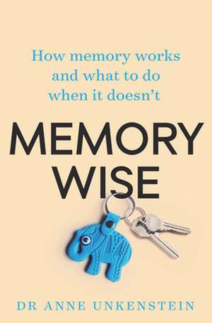 Memory-Wise: How Memory Works and What to Do When It Doesn't de Anne Unkenstein