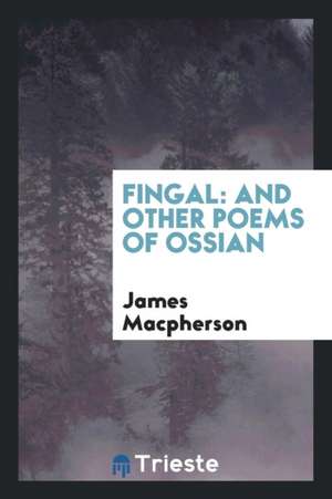 Fingal: And Other Poems of Ossian de Ossian