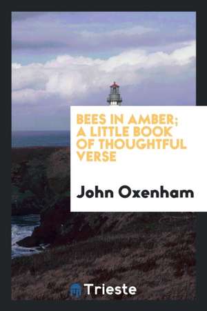 Bees in Amber; A Little Book of Thoughtful Verse de John Oxenham