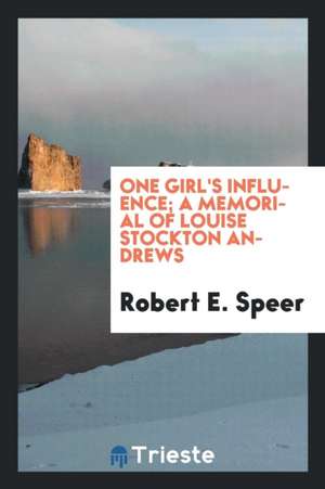 One Girl's Influence; A Memorial of Louise Stockton Andrews de Robert E. Speer