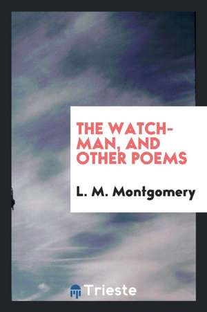 The Watchman, and Other Poems de Lucy Maud Montgomery