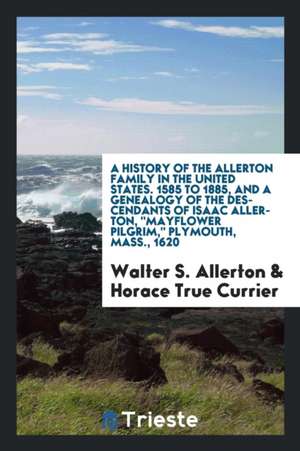 A History of the Allerton Family in the United States: 1585 to 1885, and a Genealogy of the Descendants of Isaac Allerton, Mayflower Pilgrim, Plymouth de Walter S. Allerton