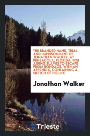 Trial and Imprisonment of Jonathan Walker, at Pensacola, Florida, for Aiding Slaves to Escape from Bondage. with an Appendix, Containing a Sketch of H de Jonathan Walker