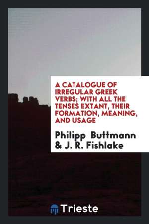 A Catalogue of Irregular Greek Verbs; With All the Tenses Extant, Their Formation, Meaning, and Usage de Philipp Buttmann