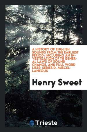 A History of English Sounds from the Earliest Period: Including an Investigation of Th General Laws of Sound Change, and Full Word Lists de Henry Sweet