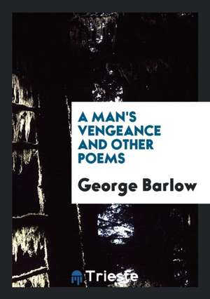 A Man's Vengeance and Other Poems de George Barlow