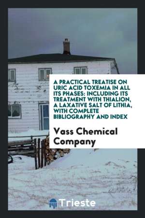 A Practical Treatise on Uric Acid Toxemia in All Its Phases: Including Its ... de Vass Chemical Company