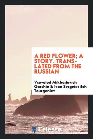 A Red Flower; A Story. Translated from the Russian de Vsevolod Mikhailovich Garshin